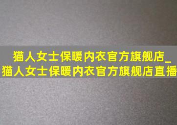 猫人女士保暖内衣官方旗舰店_猫人女士保暖内衣官方旗舰店直播