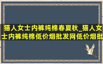 猫人女士内裤纯棉春夏秋_猫人女士内裤纯棉(低价烟批发网)(低价烟批发网)