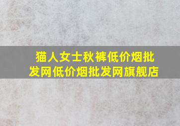 猫人女士秋裤(低价烟批发网)(低价烟批发网)旗舰店