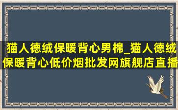 猫人德绒保暖背心男棉_猫人德绒保暖背心(低价烟批发网)旗舰店直播