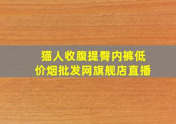 猫人收腹提臀内裤(低价烟批发网)旗舰店直播