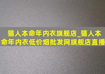 猫人本命年内衣旗舰店_猫人本命年内衣(低价烟批发网)旗舰店直播