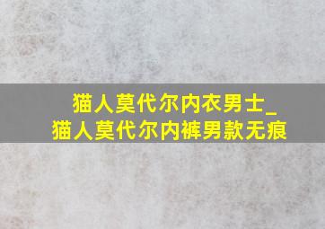 猫人莫代尔内衣男士_猫人莫代尔内裤男款无痕