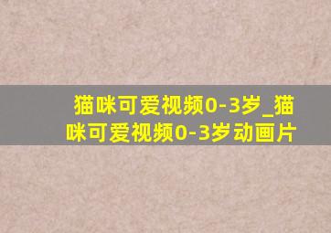 猫咪可爱视频0-3岁_猫咪可爱视频0-3岁动画片