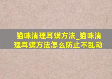 猫咪清理耳螨方法_猫咪清理耳螨方法怎么防止不乱动