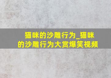 猫咪的沙雕行为_猫咪的沙雕行为大赏爆笑视频