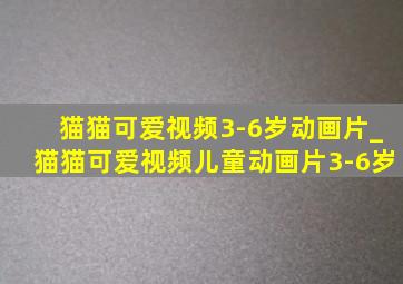 猫猫可爱视频3-6岁动画片_猫猫可爱视频儿童动画片3-6岁