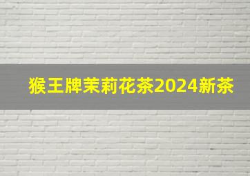 猴王牌茉莉花茶2024新茶