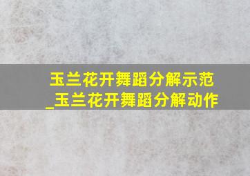 玉兰花开舞蹈分解示范_玉兰花开舞蹈分解动作