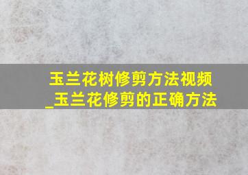 玉兰花树修剪方法视频_玉兰花修剪的正确方法