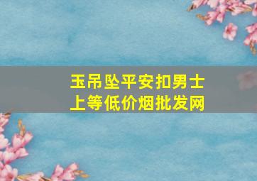 玉吊坠平安扣男士上等(低价烟批发网)