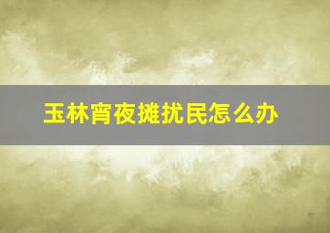 玉林宵夜摊扰民怎么办