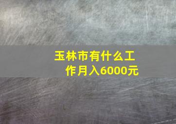 玉林市有什么工作月入6000元