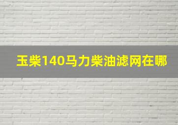 玉柴140马力柴油滤网在哪