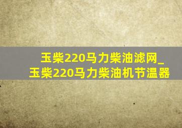 玉柴220马力柴油滤网_玉柴220马力柴油机节温器