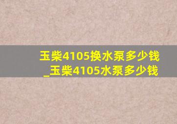 玉柴4105换水泵多少钱_玉柴4105水泵多少钱