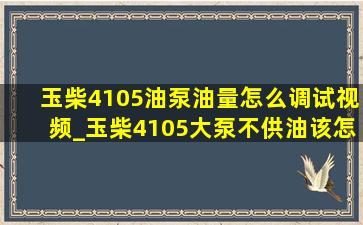 玉柴4105油泵油量怎么调试视频_玉柴4105大泵不供油该怎么办