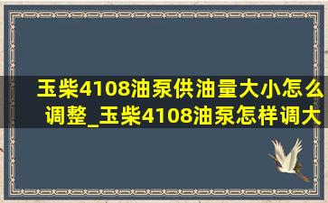 玉柴4108油泵供油量大小怎么调整_玉柴4108油泵怎样调大供油量