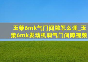 玉柴6mk气门间隙怎么调_玉柴6mk发动机调气门间隙视频