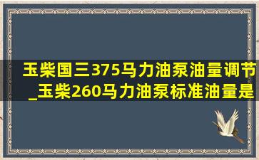 玉柴国三375马力油泵油量调节_玉柴260马力油泵标准油量是多少