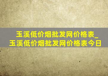 玉溪(低价烟批发网)价格表_玉溪(低价烟批发网)价格表今日