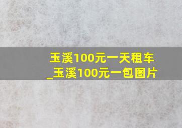 玉溪100元一天租车_玉溪100元一包图片