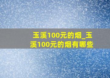 玉溪100元的烟_玉溪100元的烟有哪些