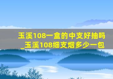 玉溪108一盒的中支好抽吗_玉溪108细支烟多少一包