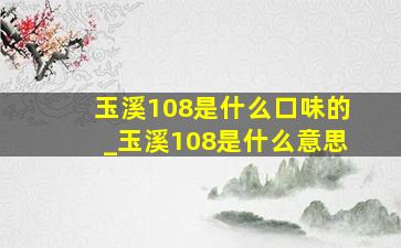 玉溪108是什么口味的_玉溪108是什么意思