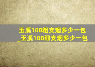 玉溪108粗支烟多少一包_玉溪108细支烟多少一包