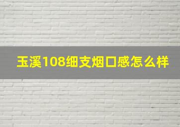 玉溪108细支烟口感怎么样