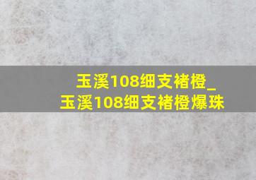 玉溪108细支褚橙_玉溪108细支褚橙爆珠