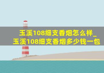 玉溪108细支香烟怎么样_玉溪108细支香烟多少钱一包