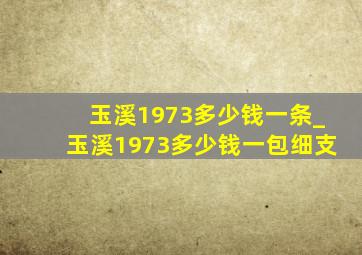 玉溪1973多少钱一条_玉溪1973多少钱一包细支