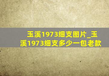 玉溪1973细支图片_玉溪1973细支多少一包老款