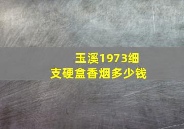 玉溪1973细支硬盒香烟多少钱