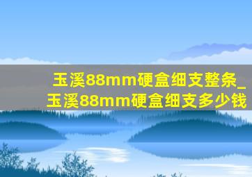 玉溪88mm硬盒细支整条_玉溪88mm硬盒细支多少钱