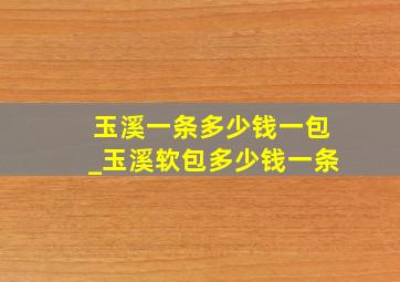 玉溪一条多少钱一包_玉溪软包多少钱一条