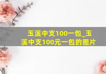 玉溪中支100一包_玉溪中支100元一包的图片