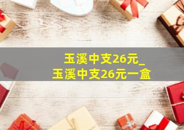 玉溪中支26元_玉溪中支26元一盒