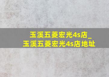 玉溪五菱宏光4s店_玉溪五菱宏光4s店地址