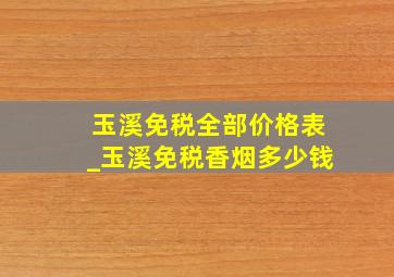 玉溪免税全部价格表_玉溪免税香烟多少钱