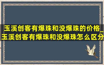 玉溪创客有爆珠和没爆珠的价格_玉溪创客有爆珠和没爆珠怎么区分