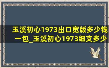 玉溪初心1973出口宽版多少钱一包_玉溪初心1973细支多少钱一包