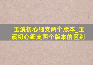 玉溪初心细支两个版本_玉溪初心细支两个版本的区别