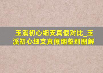 玉溪初心细支真假对比_玉溪初心细支真假烟鉴别图解