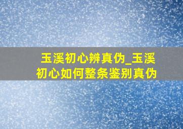 玉溪初心辨真伪_玉溪初心如何整条鉴别真伪