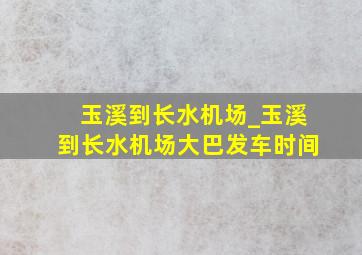 玉溪到长水机场_玉溪到长水机场大巴发车时间