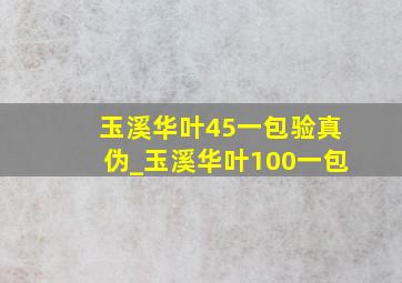 玉溪华叶45一包验真伪_玉溪华叶100一包