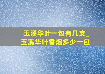 玉溪华叶一包有几支_玉溪华叶香烟多少一包